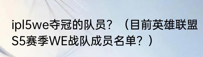 ipl5we夺冠的队员？（目前英雄联盟S5赛季WE战队成员名单？）