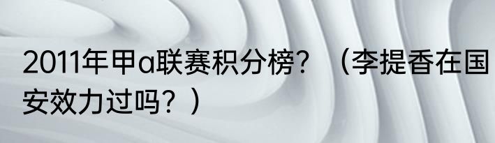 2011年甲a联赛积分榜？（李提香在国安效力过吗？）