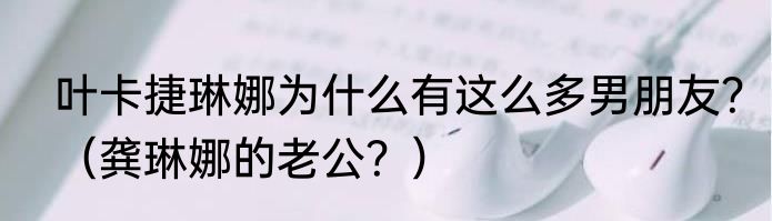 叶卡捷琳娜为什么有这么多男朋友？（龚琳娜的老公？）