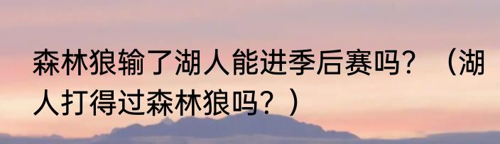 森林狼输了湖人能进季后赛吗？（湖人打得过森林狼吗？）