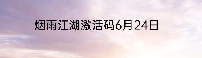烟雨江湖激活码6月24日