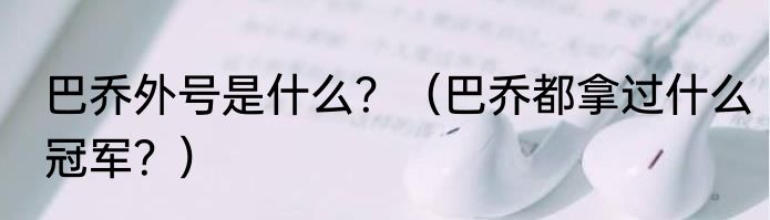 巴乔外号是什么？（巴乔都拿过什么冠军？）