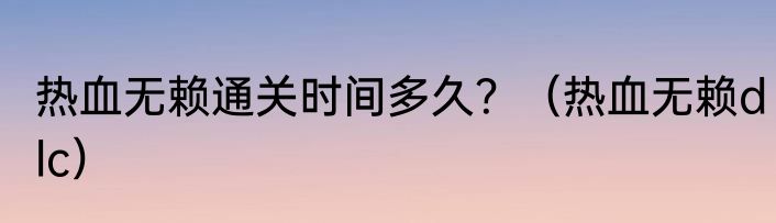 热血无赖通关时间多久？（热血无赖dlc）