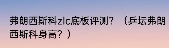 弗朗西斯科zlc底板评测？（乒坛弗朗西斯科身高？）