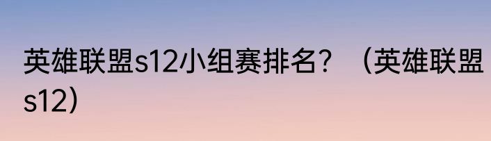 英雄联盟s12小组赛排名？（英雄联盟s12）