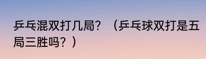 乒乓混双打几局？（乒乓球双打是五局三胜吗？）