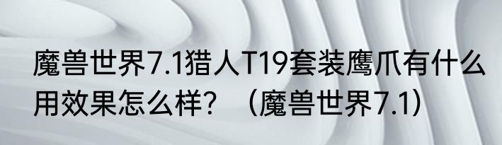 魔兽世界7.1猎人T19套装鹰爪有什么用效果怎么样？（魔兽世界7.1）