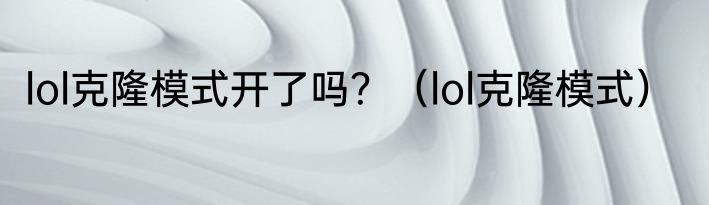 lol克隆模式开了吗？（lol克隆模式）
