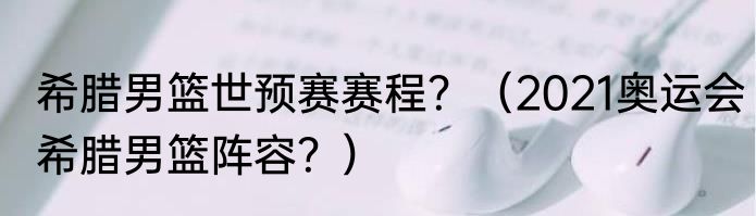 希腊男篮世预赛赛程？（2021奥运会希腊男篮阵容？）