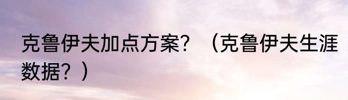 克鲁伊夫加点方案？（克鲁伊夫生涯数据？）