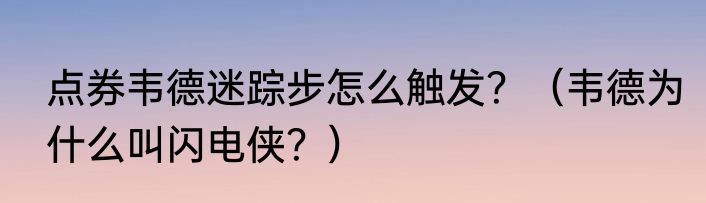 点券韦德迷踪步怎么触发？（韦德为什么叫闪电侠？）