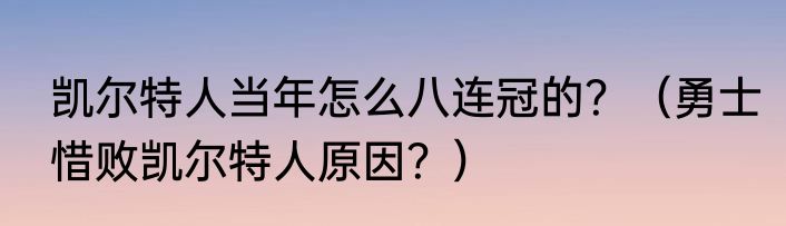 凯尔特人当年怎么八连冠的？（勇士惜败凯尔特人原因？）