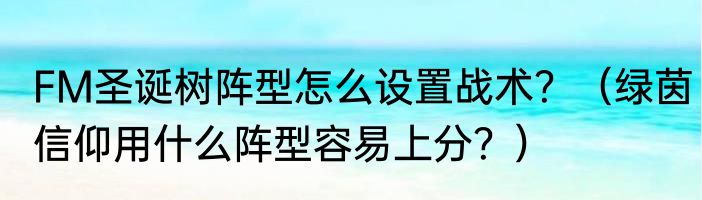FM圣诞树阵型怎么设置战术？（绿茵信仰用什么阵型容易上分？）