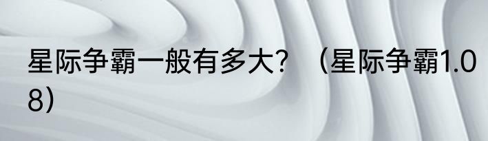 星际争霸一般有多大？（星际争霸1.08）