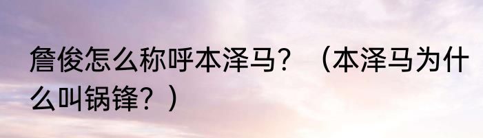 詹俊怎么称呼本泽马？（本泽马为什么叫锅锋？）