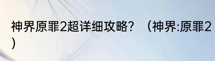 神界原罪2超详细攻略？（神界:原罪2）