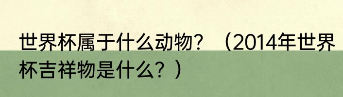 世界杯属于什么动物？（2014年世界杯吉祥物是什么？）