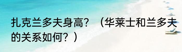 扎克兰多夫身高？（华莱士和兰多夫的关系如何？）