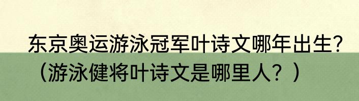 东京奥运游泳冠军叶诗文哪年出生？（游泳健将叶诗文是哪里人？）
