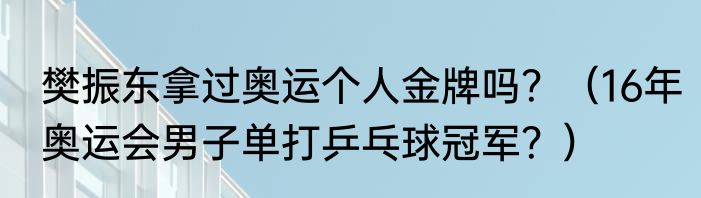樊振东拿过奥运个人金牌吗？（16年奥运会男子单打乒乓球冠军？）