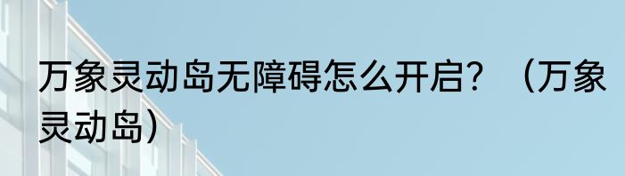万象灵动岛无障碍怎么开启？（万象灵动岛）