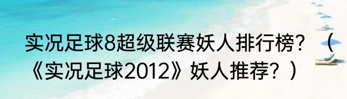 实况足球8超级联赛妖人排行榜？（《实况足球2012》妖人推荐？）