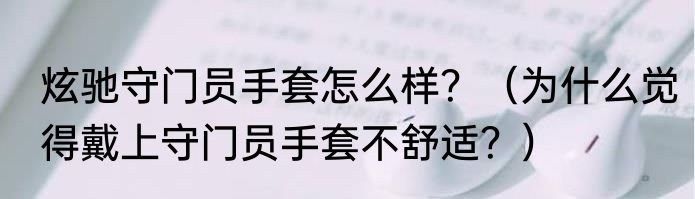 炫驰守门员手套怎么样？（为什么觉得戴上守门员手套不舒适？）