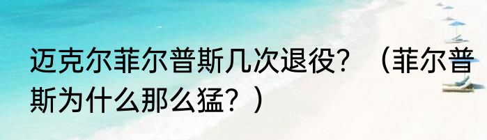 迈克尔菲尔普斯几次退役？（菲尔普斯为什么那么猛？）