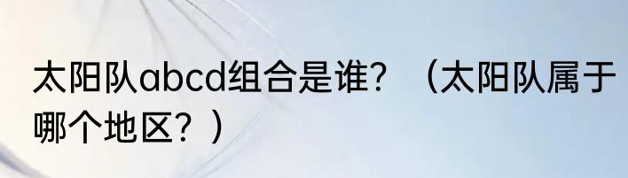 太阳队abcd组合是谁？（太阳队属于哪个地区？）