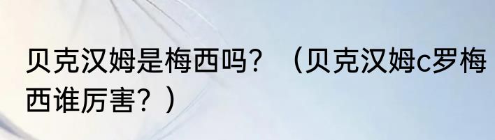 贝克汉姆是梅西吗？（贝克汉姆c罗梅西谁厉害？）