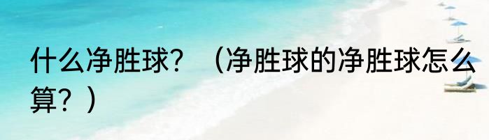 什么净胜球？（净胜球的净胜球怎么算？）