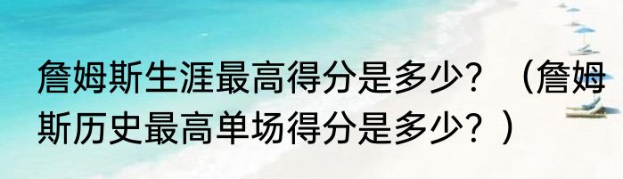 詹姆斯生涯最高得分是多少？（詹姆斯历史最高单场得分是多少？）