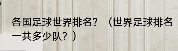 各国足球世界排名？（世界足球排名一共多少队？）