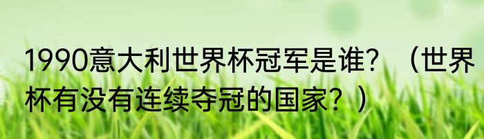 1990意大利世界杯冠军是谁？（世界杯有没有连续夺冠的国家？）