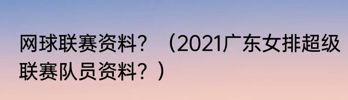 网球联赛资料？（2021广东女排超级联赛队员资料？）