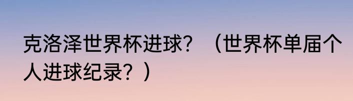 克洛泽世界杯进球？（世界杯单届个人进球纪录？）