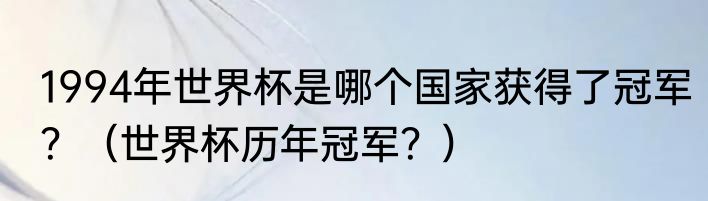 1994年世界杯是哪个国家获得了冠军？（世界杯历年冠军？）