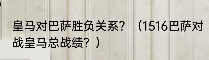 皇马对巴萨胜负关系？（1516巴萨对战皇马总战绩？）