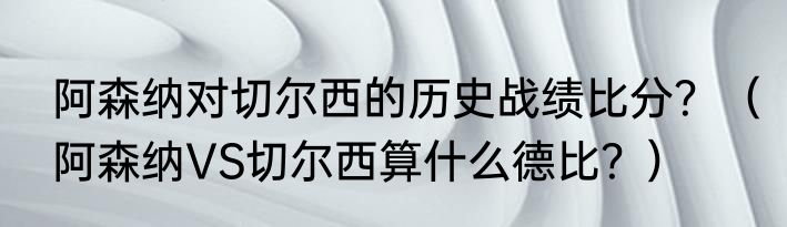 阿森纳对切尔西的历史战绩比分？（阿森纳VS切尔西算什么德比？）