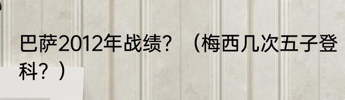 巴萨2012年战绩？（梅西几次五子登科？）