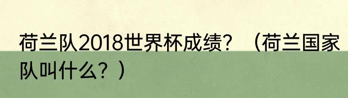 荷兰队2018世界杯成绩？（荷兰国家队叫什么？）