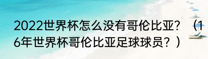 2022世界杯怎么没有哥伦比亚？（16年世界杯哥伦比亚足球球员？）