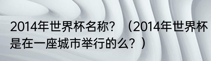 2014年世界杯名称？（2014年世界杯是在一座城市举行的么？）