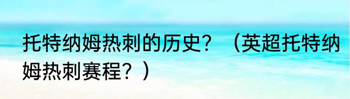 托特纳姆热刺的历史？（英超托特纳姆热刺赛程？）