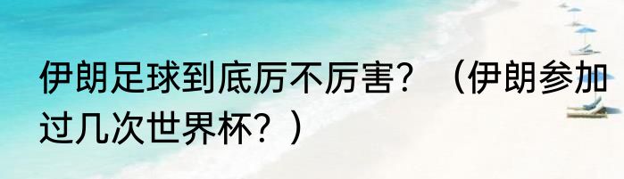伊朗足球到底厉不厉害？（伊朗参加过几次世界杯？）