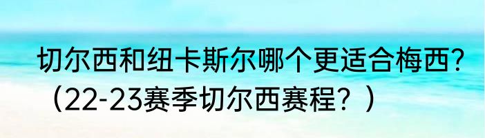 切尔西和纽卡斯尔哪个更适合梅西？（22-23赛季切尔西赛程？）