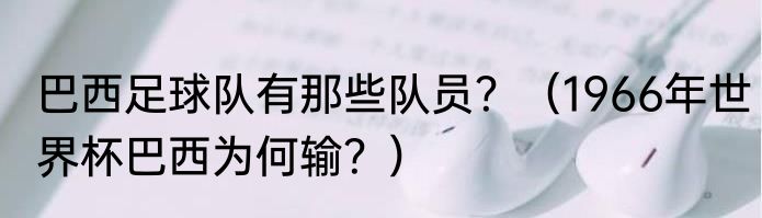 巴西足球队有那些队员？（1966年世界杯巴西为何输？）