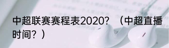 中超联赛赛程表2020？（中超直播时间？）