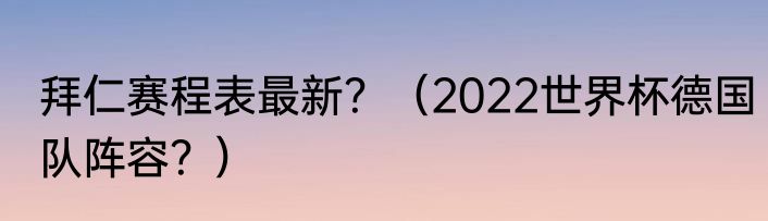 拜仁赛程表最新？（2022世界杯德国队阵容？）