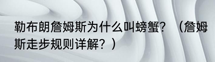 勒布朗詹姆斯为什么叫螃蟹？（詹姆斯走步规则详解？）